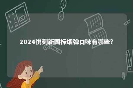 2024悦刻新国标烟弹口味有哪些�	？ 
